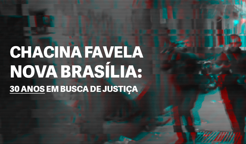  Relatório denuncia 30 anos de violência policial e impunidade no Caso Favela Nova Brasília